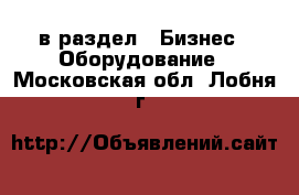  в раздел : Бизнес » Оборудование . Московская обл.,Лобня г.